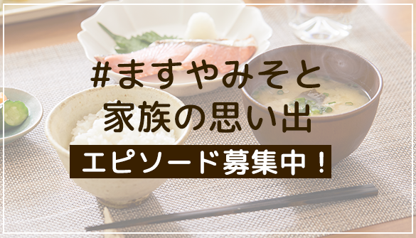 ますやみそと家族の思い出 エピソード募集中!